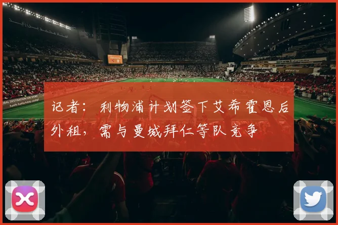 记者：利物浦计划签下艾希霍恩后外租，需与曼城拜仁等队竞争