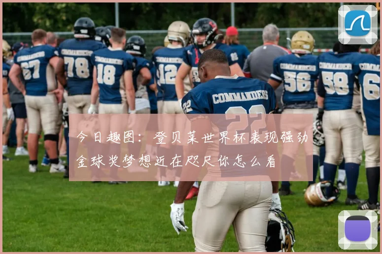 今日趣图：登贝莱世界杯表现强劲金球奖梦想近在咫尺你怎么看