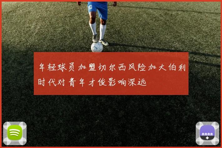 年轻球员加盟切尔西风险加大伯利时代对青年才俊影响深远