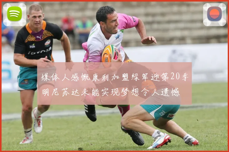 媒体人感慨康利加盟绿军迎第20季明尼苏达未能实现梦想令人遗憾