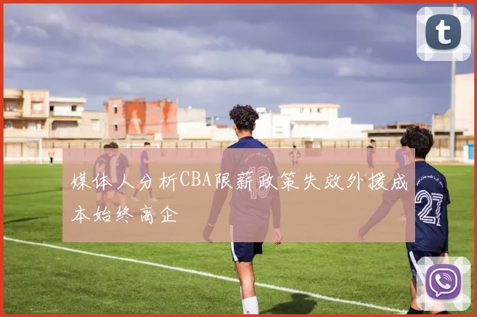 媒体人分析CBA限薪政策失效外援成本始终高企