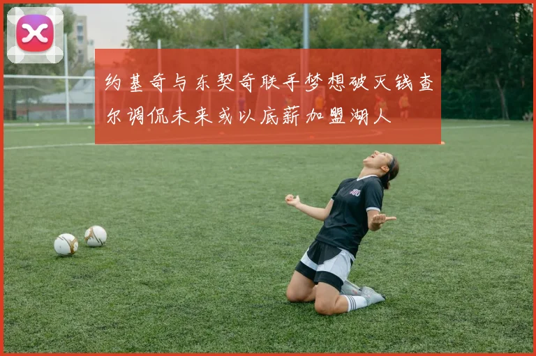 约基奇与东契奇联手梦想破灭钱查尔调侃未来或以底薪加盟湖人