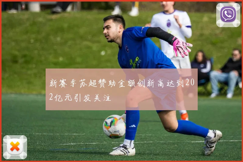 新赛季苏超赞助金额创新高达到202亿元引发关注