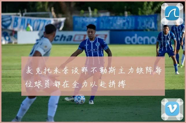 麦克托米奈谈那不勒斯主力缺阵每位球员都在全力以赴拼搏