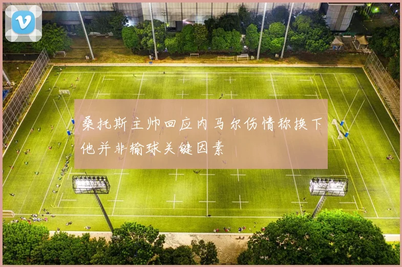桑托斯主帅回应内马尔伤情称换下他并非输球关键因素