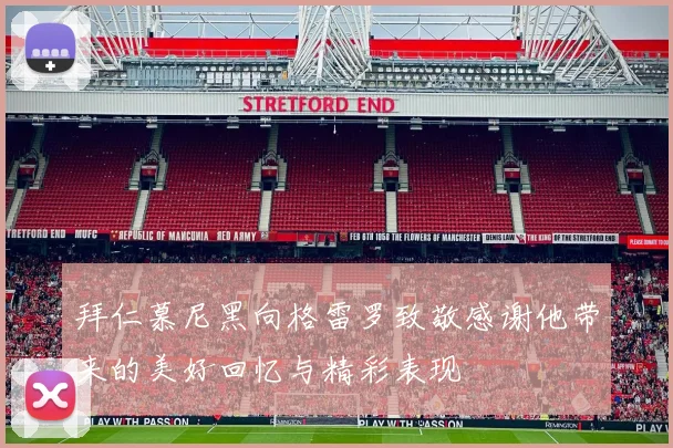 拜仁慕尼黑向格雷罗致敬感谢他带来的美好回忆与精彩表现