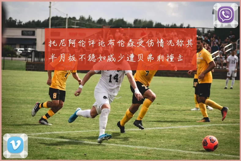 托尼阿伦评论布伦森受伤情况称其半月板不稳如威少遭贝弗利撞击