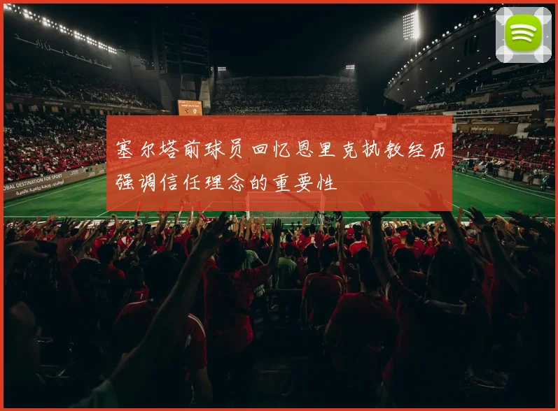 塞尔塔前球员回忆恩里克执教经历强调信任理念的重要性
