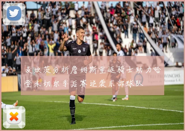 麦坎茨分析詹姆斯重返骑士助力哈登米切尔季后赛逆袭东部球队
